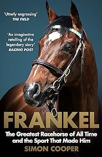 Frankel: The Greatest Racehorse of All Time and the Sport That Made Him